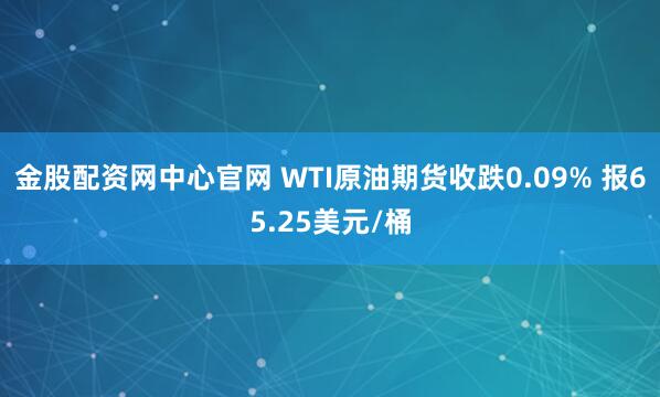 金股配资网中心官网 WTI原油期货收跌0.09% 报65.25美元/桶