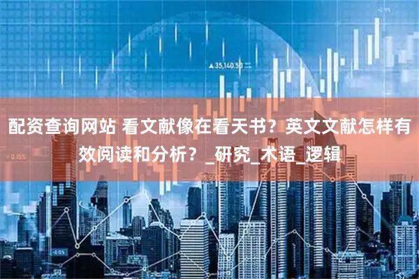 配资查询网站 看文献像在看天书？英文文献怎样有效阅读和分析？_研究_术语_逻辑