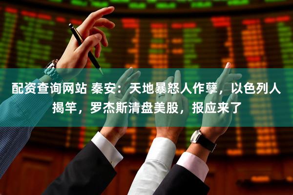 配资查询网站 秦安：天地暴怒人作孽，以色列人揭竿，罗杰斯清盘美股，报应来了