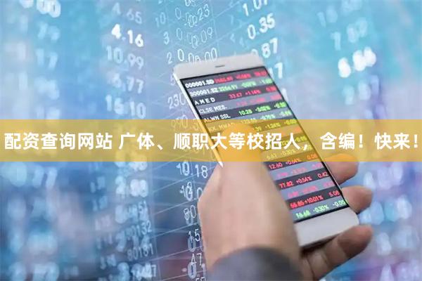 配资查询网站 广体、顺职大等校招人，含编！快来！
