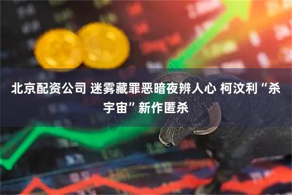 北京配资公司 迷雾藏罪恶暗夜辨人心 柯汶利“杀宇宙”新作匿杀