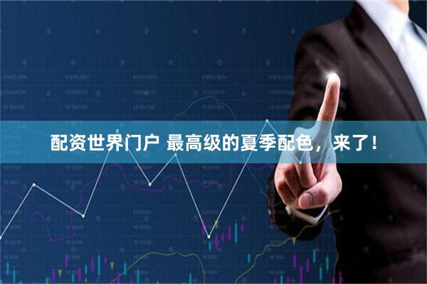 配资世界门户 最高级的夏季配色，来了！