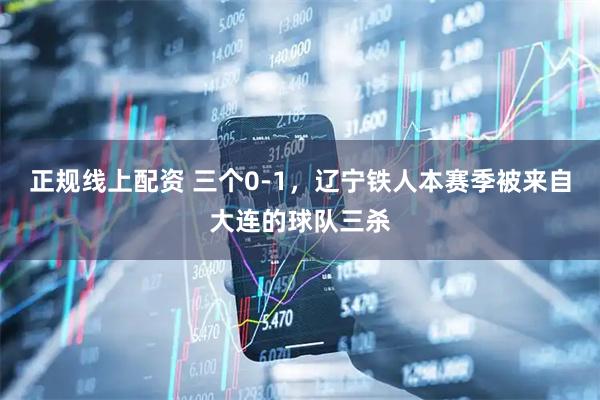 正规线上配资 三个0-1，辽宁铁人本赛季被来自大连的球队三杀