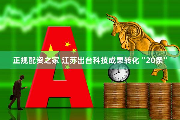 正规配资之家 江苏出台科技成果转化“20条”