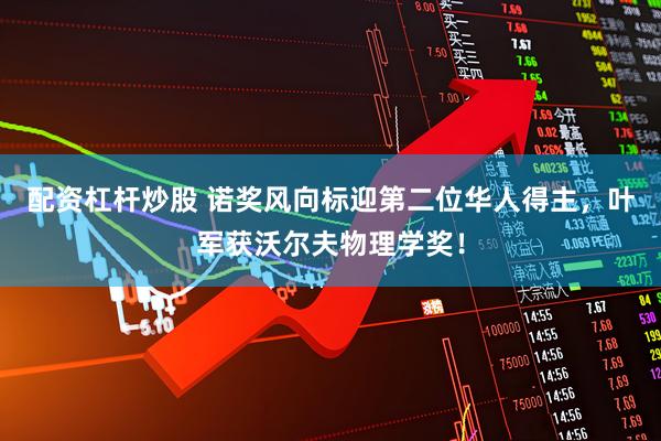 配资杠杆炒股 诺奖风向标迎第二位华人得主,叶军获沃尔夫物理学奖!